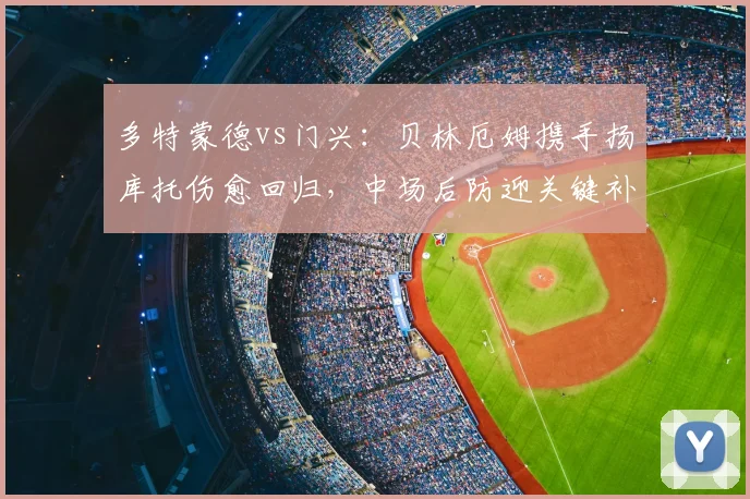 多特蒙德vs门兴：贝林厄姆携手扬库托伤愈回归，中场后防迎关键补强