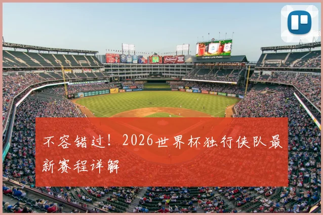 不容错过！2026世界杯独行侠队最新赛程详解