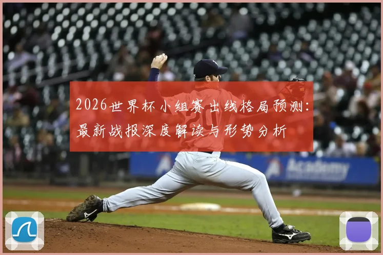 2026世界杯小组赛出线格局预测：最新战报深度解读与形势分析