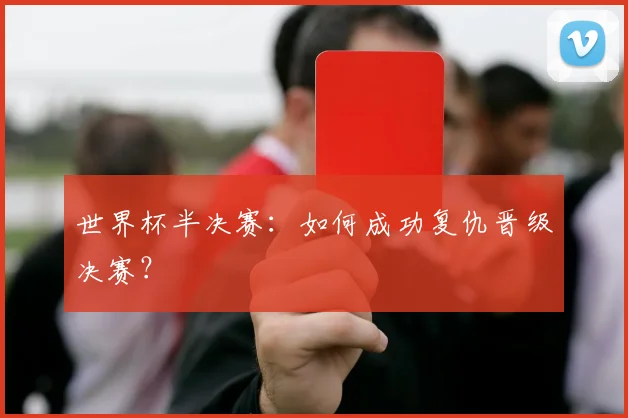 世界杯半决赛：如何成功复仇晋级决赛？